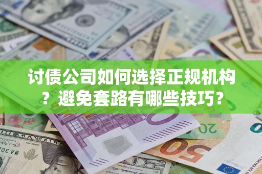 武汉讨债公司如何选择正规机构？避免套路有哪些技巧？