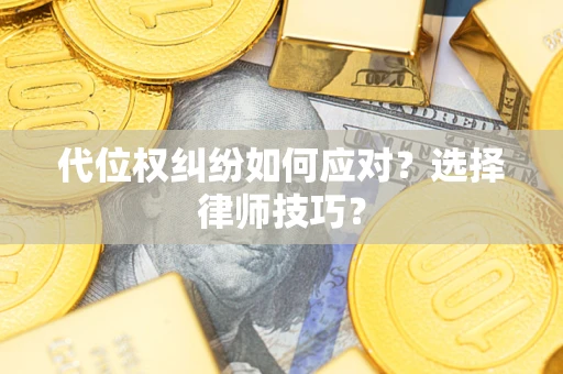武汉代位权纠纷如何应对？选择律师技巧？