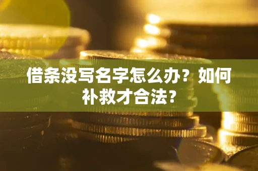 武汉借条没写名字怎么办？如何补救才合法？