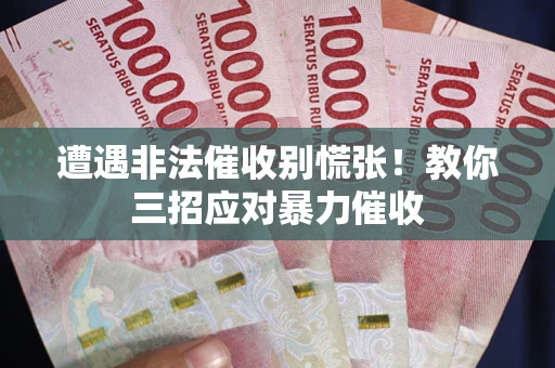 武汉遭遇非法催收别慌张！教你三招应对暴力催收