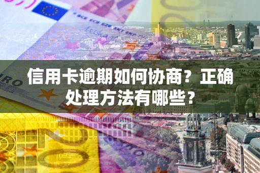 武汉信用卡逾期如何协商？正确处理方法有哪些？