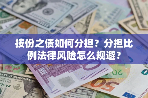 武汉按份之债如何分担？分担比例法律风险怎么规避？