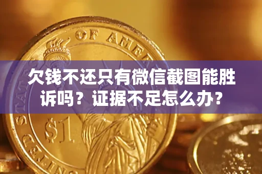 武汉欠钱不还只有微信截图能胜诉吗？证据不足怎么办？