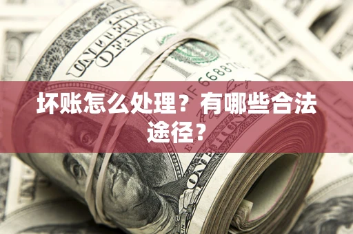 武汉坏账怎么处理？有哪些合法途径？