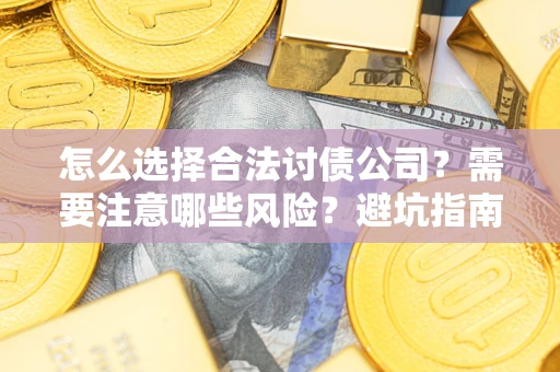 武汉怎么选择合法讨债公司？需要注意哪些风险？避坑指南来了！
