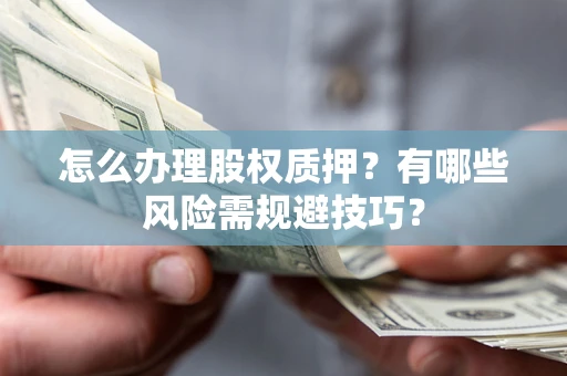 武汉怎么办理股权质押？有哪些风险需规避技巧？