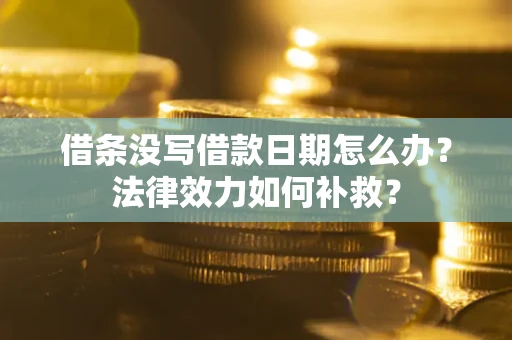 武汉借条没写借款日期怎么办？法律效力如何补救？