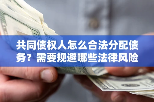 武汉共同债权人怎么合法分配债务？需要规避哪些法律风险？