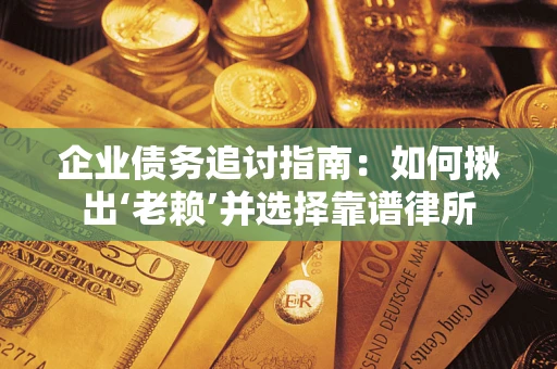武汉企业债务追讨指南：如何揪出‘老赖’并选择靠谱律所