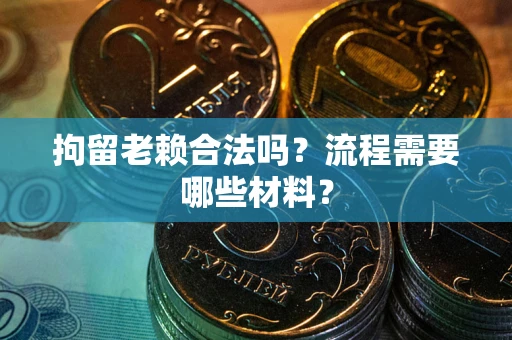 武汉拘留老赖合法吗？流程需要哪些材料？