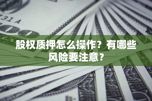 武汉股权质押怎么操作？有哪些风险要注意？