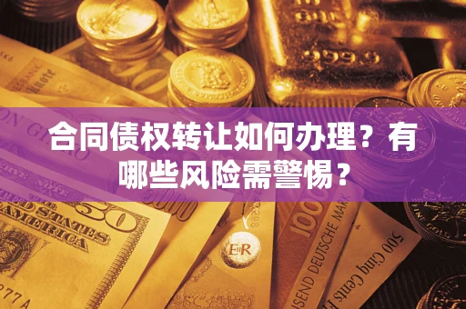 武汉合同债权转让如何办理？有哪些风险需警惕？