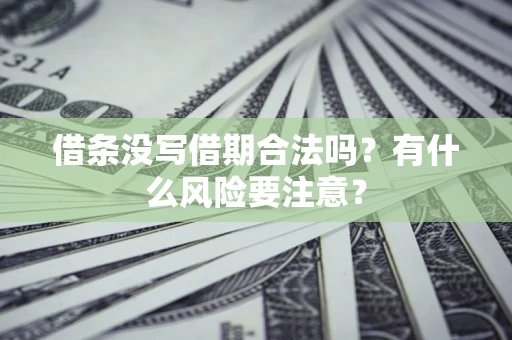 武汉借条没写借期合法吗？有什么风险要注意？