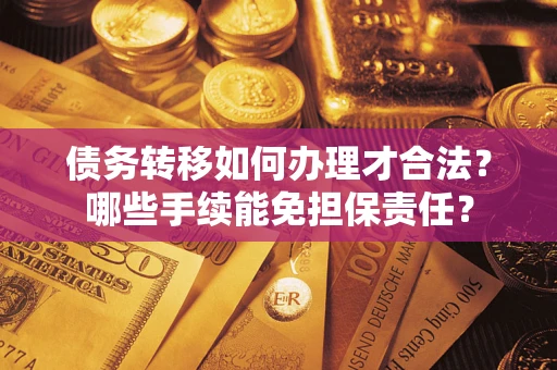 武汉债务转移如何办理才合法？哪些手续能免担保责任？