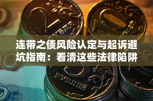 武汉连带之债风险认定与起诉避坑指南：看清这些法律陷阱，避免无辜背债