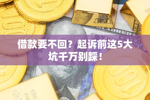 武汉借款要不回？起诉前这5大坑千万别踩！