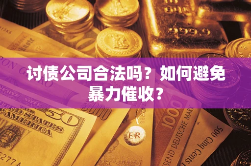 武汉讨债公司合法吗？如何避免暴力催收？