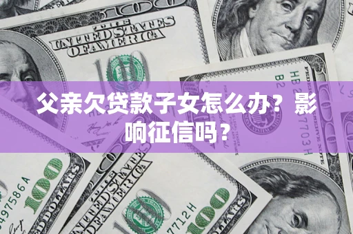 武汉父亲欠贷款子女怎么办？影响征信吗？