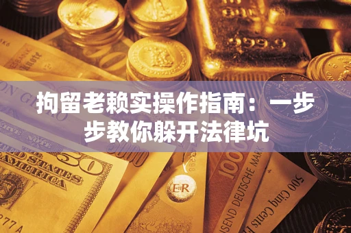 武汉拘留老赖实操作指南：一步步教你躲开法律坑