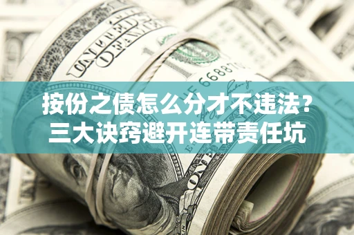 武汉按份之债怎么分才不违法？三大诀窍避开连带责任坑