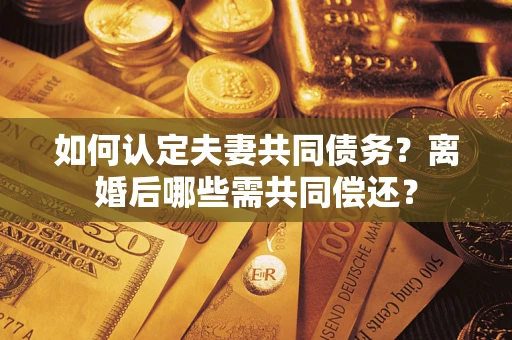 武汉如何认定夫妻共同债务？离婚后哪些需共同偿还？