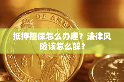 武汉抵押担保怎么办理？法律风险该怎么躲？