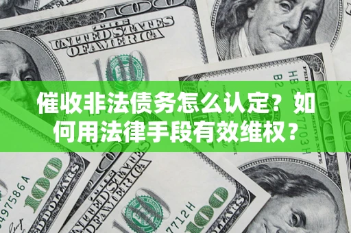 武汉催收非法债务怎么认定？如何用法律手段有效维权？
