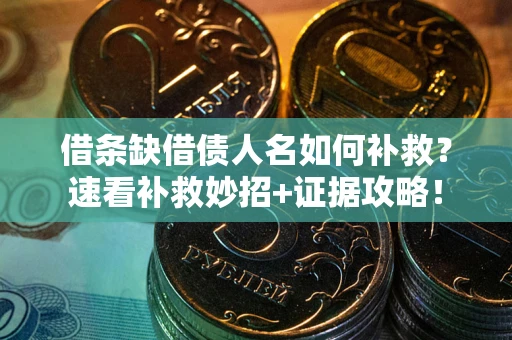 武汉借条缺借债人名如何补救？速看补救妙招+证据攻略！