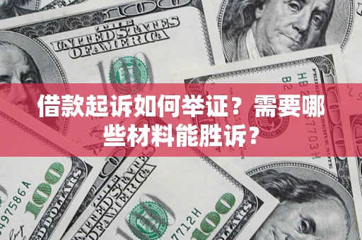 武汉借款起诉如何举证？需要哪些材料能胜诉？