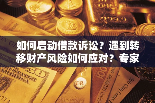 武汉如何启动借款诉讼？遇到转移财产风险如何应对？专家解局支招