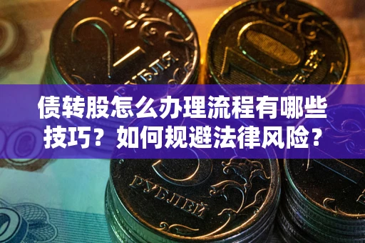 武汉债转股怎么办理流程有哪些技巧？如何规避法律风险？
