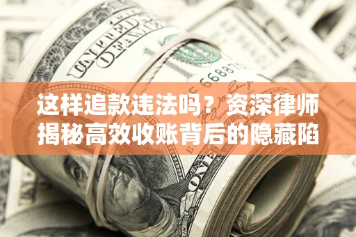 武汉这样追款违法吗？资深律师揭秘高效收账背后的隐藏陷阱