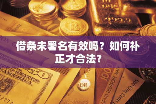 武汉借条未署名有效吗？如何补正才合法？