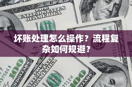 武汉坏账处理怎么操作？流程复杂如何规避？