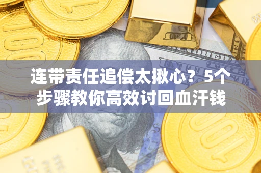武汉连带责任追偿太揪心？5个步骤教你高效讨回血汗钱