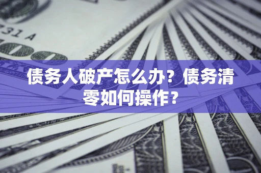 武汉债务人破产怎么办？债务清零如何操作？