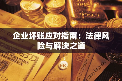 武汉企业坏账应对指南：法律风险与解决之道
