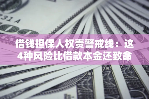 武汉借钱担保人权责警戒线：这4种风险比借款本金还致命