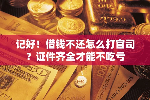 武汉记好！借钱不还怎么打官司？证件齐全才能不吃亏