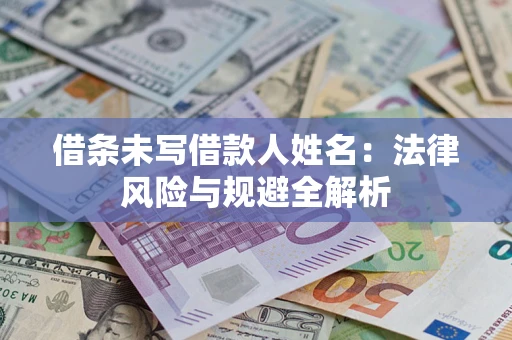 武汉借条未写借款人姓名：法律风险与规避全解析