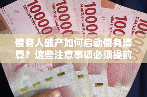 武汉债务人破产如何启动债务清算？这些注意事项必须提前知道