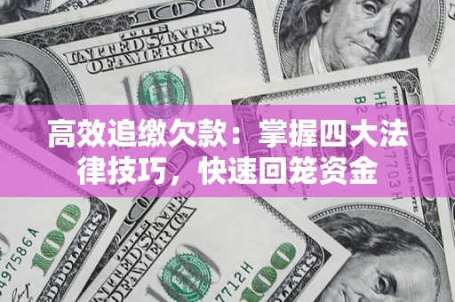 武汉高效追缴欠款：掌握四大法律技巧，快速回笼资金