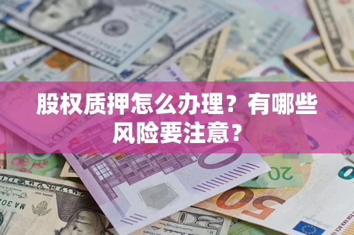 武汉股权质押怎么办理？有哪些风险要注意？