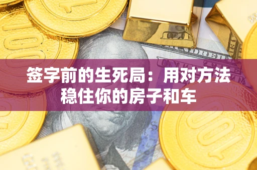 武汉签字前的生死局：用对方法稳住你的房子和车