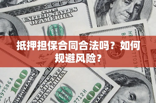 武汉抵押担保合同合法吗？如何规避风险？
