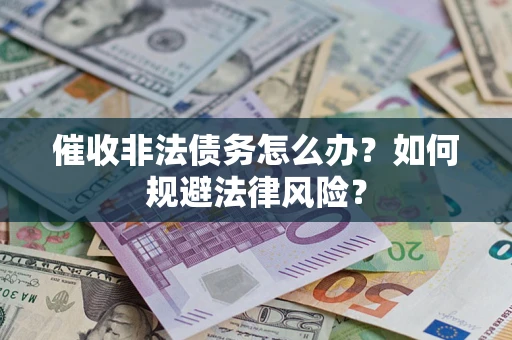 武汉催收非法债务怎么办？如何规避法律风险？