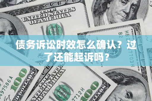 武汉债务诉讼时效怎么确认？过了还能起诉吗？