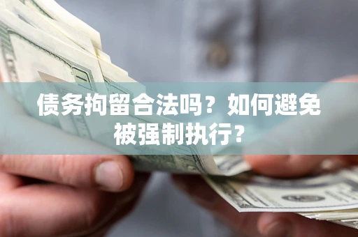 武汉债务拘留合法吗？如何避免被强制执行？