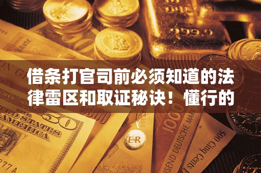 武汉借条打官司前必须知道的法律雷区和取证秘诀！懂行的人已经留好这些证据