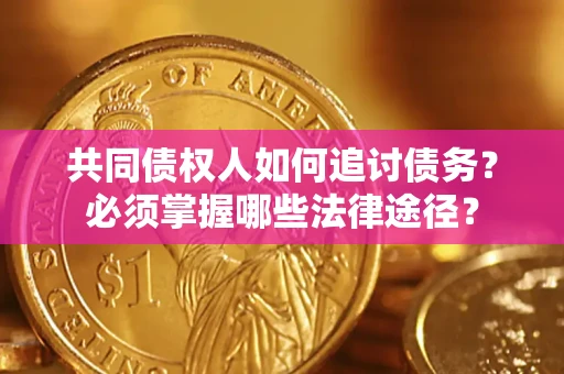 武汉共同债权人如何追讨债务？必须掌握哪些法律途径？